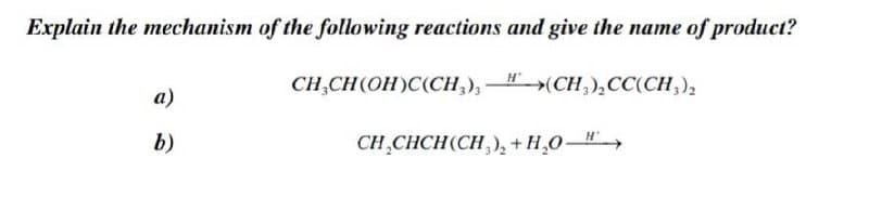 Explain the mechanism of the following reactions and give the name of product?
CH,CH(OH)C(CH,),">(CH,),CC(CH,),
а)
b)
CH̟CHCH(CH,), +H,0-"
