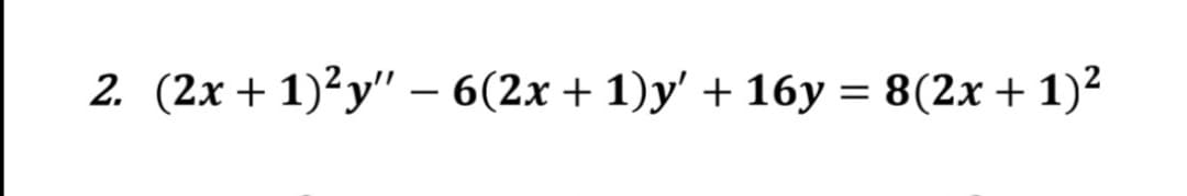 2. (2x + 1)²y" – 6(2x + 1)y' + 16y = 8(2x+ 1)²
