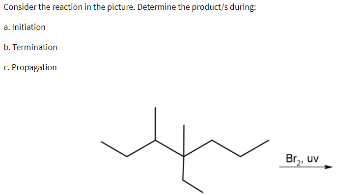 Consider the reaction in the picture. Determine the product/s during:
a. Initiation
b. Termination
c. Propagation
Br,, uv
