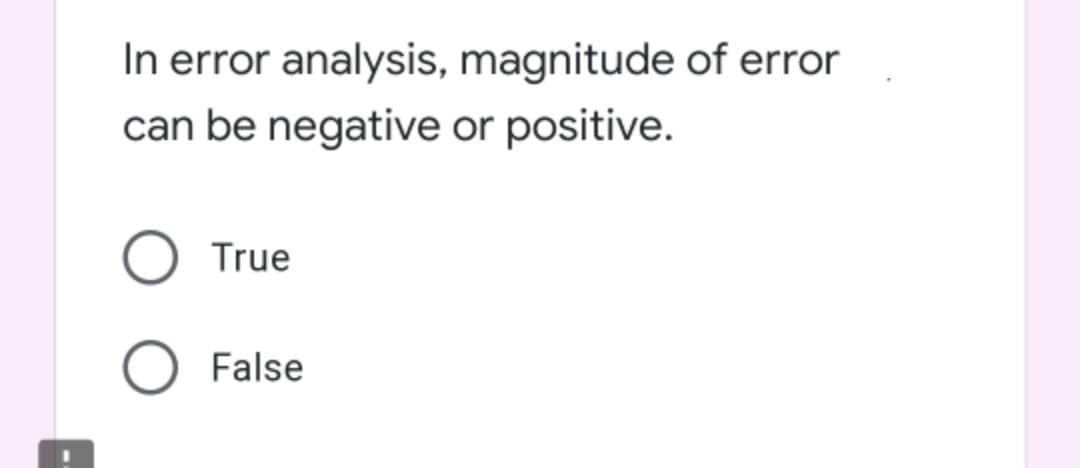 In error analysis, magnitude of error
can be negative or positive.
True
False
