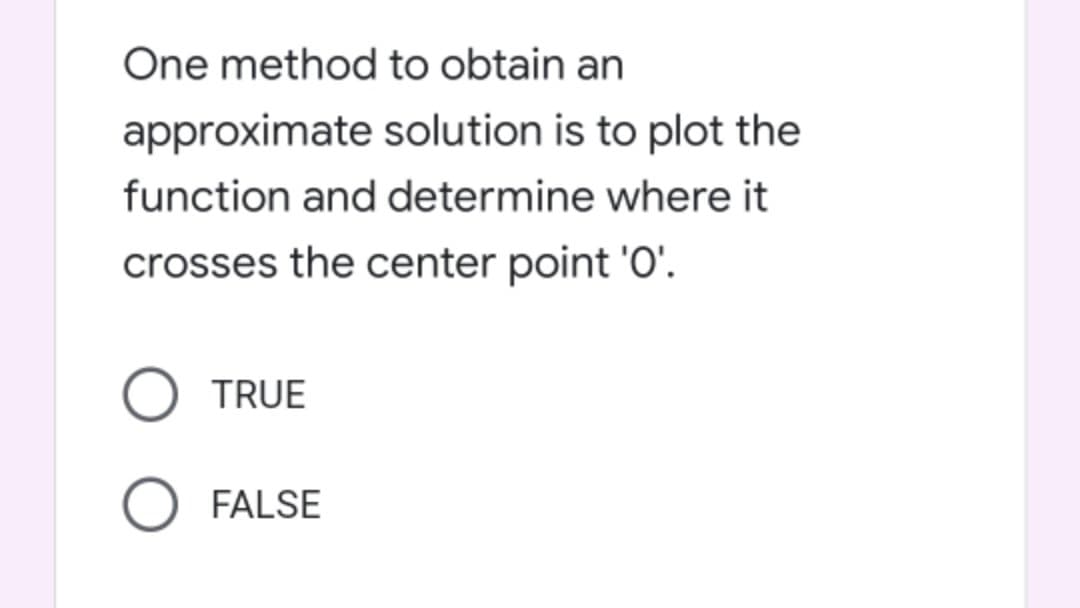 One method to obtain an
approximate solution is to plot the
function and determine where it
crosses the center point 'O'.
TRUE
O FALSE
