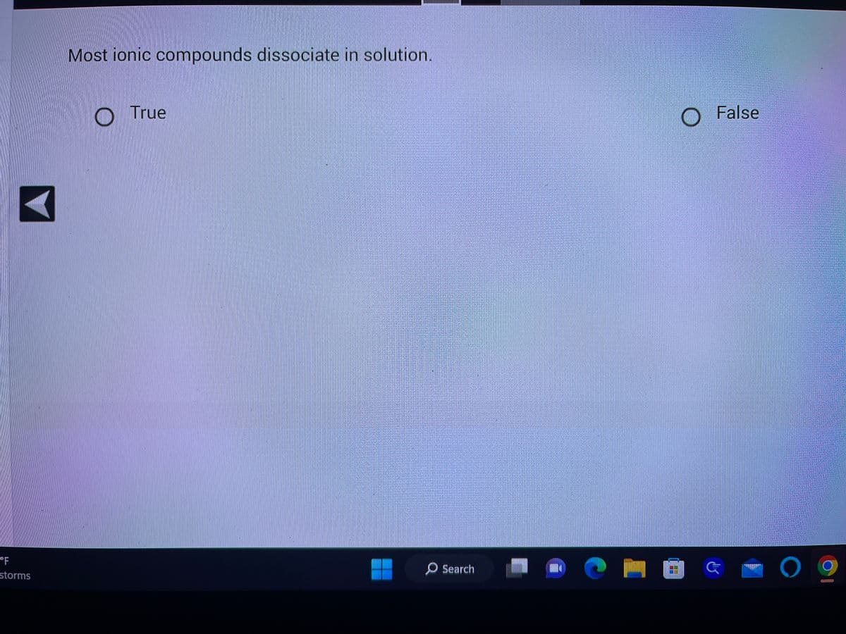 ---

### Ionic Compounds in Solution

**Most ionic compounds dissociate in solution.**

- ○ True
- ○ False

Use the options above to select whether the statement is True or False.

#### Explanation
When ionic compounds dissolve in water, they typically dissociate into their constituent ions. This process is known as dissociation. For example, when table salt (NaCl) is dissolved in water, it separates into sodium ions (Na⁺) and chloride ions (Cl⁻). This behavior is common among most ionic compounds but there may be exceptions based on the nature of the solvent and the specific ionic compound involved.

### Navigation

To move to the previous section, use the left arrow button.

---
This module is designed to test your understanding of the behavior of ionic compounds in aqueous solutions.

