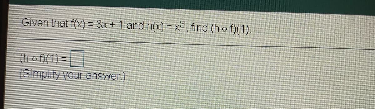 Given that f(x) = 3x+ 1 and h(x) = x, find (h o f)(1).
(h o f)(1) =
(Simplify your answer)
