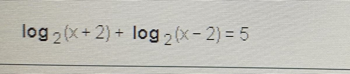 log 2(x+2) + log 2(x- 2) = 5
