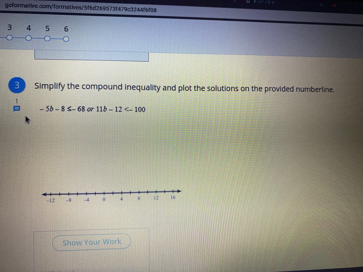 Simplify the compound inequality and plot the solutions on the provided numberline.
-5b-8 S-68 or 11b - 12 <- 100
<+++
-8
12
16
-12
