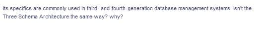 Its specifics are commonly used in third- and fourth-generation database management systems. Isn't the
Three Schema Architecture the same way? why?
