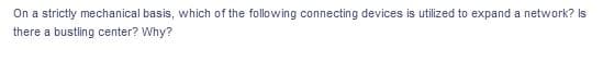 On a strictly mechanical basis, which of the following connecting devices is utilized to expand a network? Is
there a bustling center? Why?
