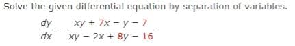 Solve the given differential equation by separation of variables.
xy + 7x - y - 7
xy – 2x + 8y –- 16
dy
dx
