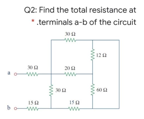 Q2: Find the total resistance at
* .terminals a-b of the circuit
30 Ω
12 2
30 Ω
20 2
a o
30 Ω
60 Ω
15 Q
15Ω
bo ww
