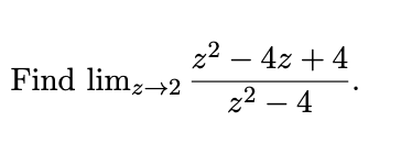 22 – 4z + 4
Find limz→2
z2 – 4
