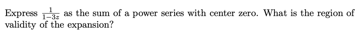 Express 3
validity of the expansion?
1
1-3z
as the sum of a power series with center zero. What is the region of
