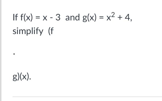 If f(x) = x - 3 and g(x) = x² + 4,
%3D
simplify (f
g)(x).
