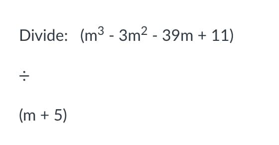 Divide: (m3 - 3m2 - 39m + 11)
(m + 5)
