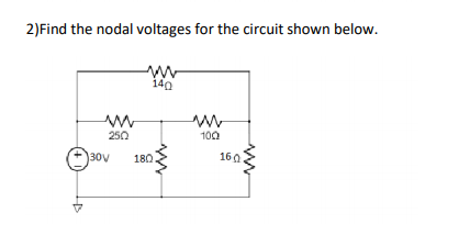 2)Find the nodal voltages for the circuit shown below.
140
250
100
30V
180
160
