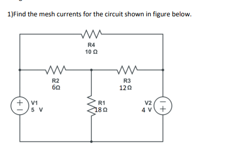 1)Find the mesh currents for the circuit shown in figure below.
R4
10Ω
R2
R3
60
120
+v1
5 V
R1
V2
180
4 v+
