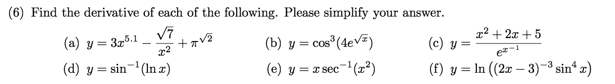 (6) Find the derivative of each of the following. Please simplify your answer.
22x5
(a) y 3x5.1
cos3 (4e)
(b) у —
+7V2
(с) у %3
1
еx
(d) y sin(nx)
-1
(e) y x sec (x2)
(f) yIn ((2ar 3)-3 sin x)
