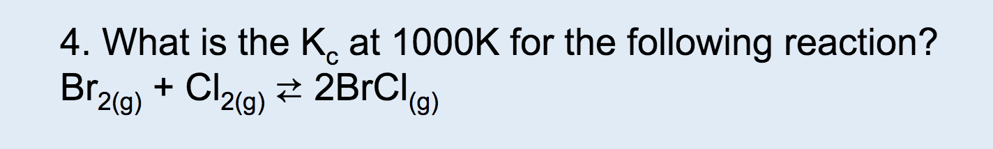 4. What is the K at 1000K for the following reaction?
+
Br2(g)
C12(g)2BrCl
(g)
