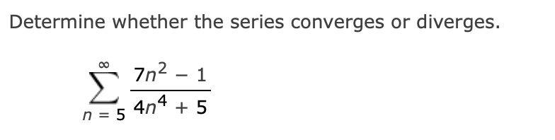 Determine whether the series converges or diverges.
7n? –
Σ
Š In? - 1
4n4 + 5
n = 5
