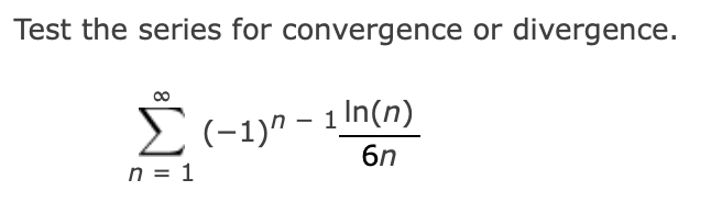 Test the series for convergence or divergence.
2(-1)n - 1 In(n)
n = 1
6n
