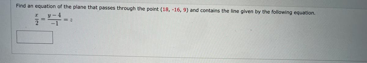 Find an equation of the plane that passes through the point (18, -16, 9) and contains the line given by the following equation.
-1
