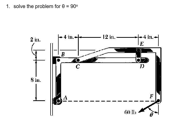 1. solve the problem for 0 = 90°
4 in.
12 in.
2 11.
+4 in.-
E
B
8 in.
})
60 Ib
F