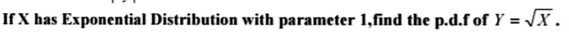 If X has Exponential Distribution with parameter 1,find the p.d.f of Y = √X.