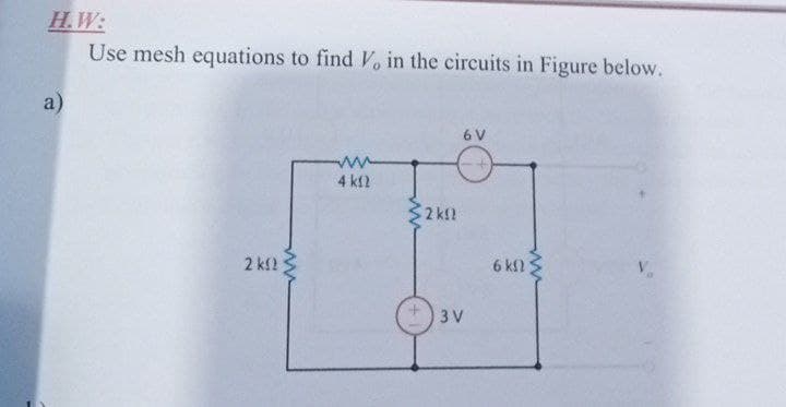 H.W:
Use mesh equations to find Vo in the circuits in Figure below.
a)
6 V
4 kf2
32 k!
2 kf2
6 k
3 V
