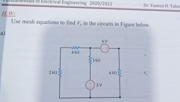 tals of Electrical Engineering 2020/2021
Dr. Yaseen H. Tahir
H.W:
Use mesh equations to find V, in the circuits in Figure below.
a)
6 V
4 kfl
2 kf? S
6 kfl3
3 V
