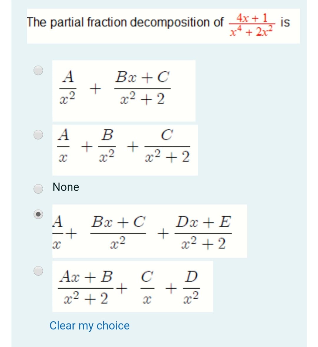 The partial fraction decomposition of 4x + 1
is
x* + 2x2
Вх + C
x² + 2
A
B
-
x² + 2
None
A
Bx + C
Dx + E
+
x2 + 2
x2
Ax + B
D
-
x² + 2
Clear my choice
