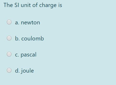 The Sl unit of charge is
O a. newton
O b. coulomb
O c. pascal
O d. joule
