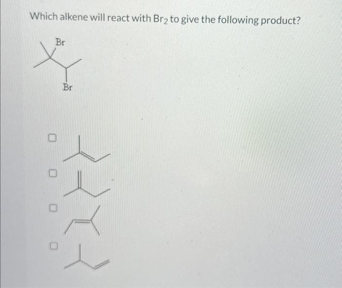 Which alkene will react with Br₂ to give the following product?
Br
Br