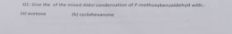 Q1: Give the of the mixed Aldol condensation of P-methoxybenzaldehyd with:-
(a) acetone
(b) cyclohexanone