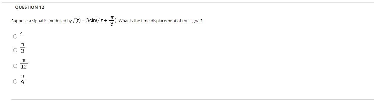 QUESTION 12
Suppose a signal is modelled by f(t) = 3sin(4t +
4
3
ㅠ
12
- 풍..
). What is the time displacement of the signal?
Og