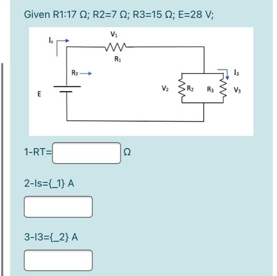 Given R1:17 2; R2=7 ; R3=15 Q2; E=28 V;
E
Is
"T
1-RT=
RT-
2-Is={1} A
3-13={_2} A
V₁
R₁
Ω
R₂ R3
13
V3