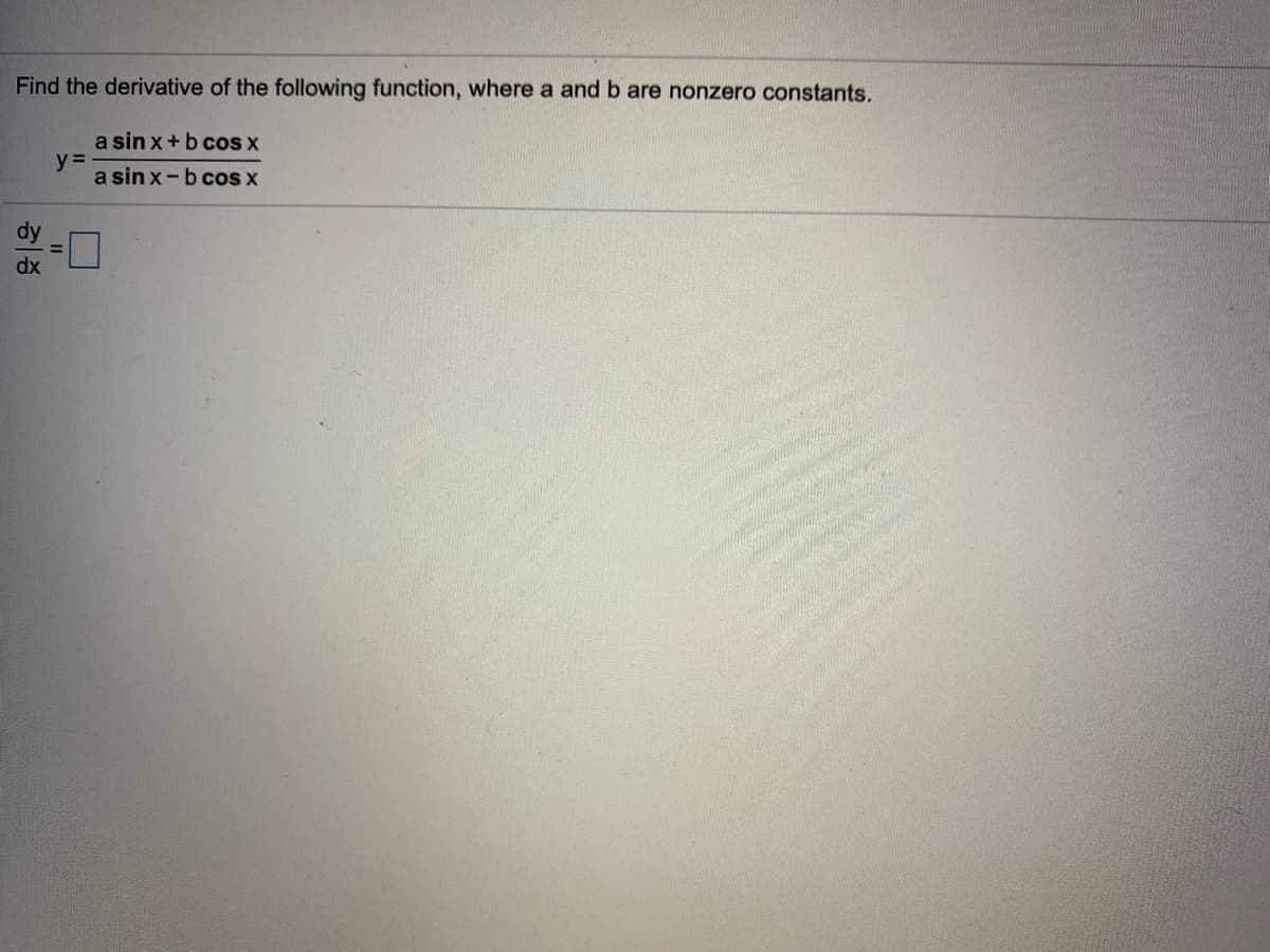 Find the derivative of the following function, where a and b are nonzero constants.
a sin x+b cos X
y =
a sin x-b cos x
dy
dx
II
