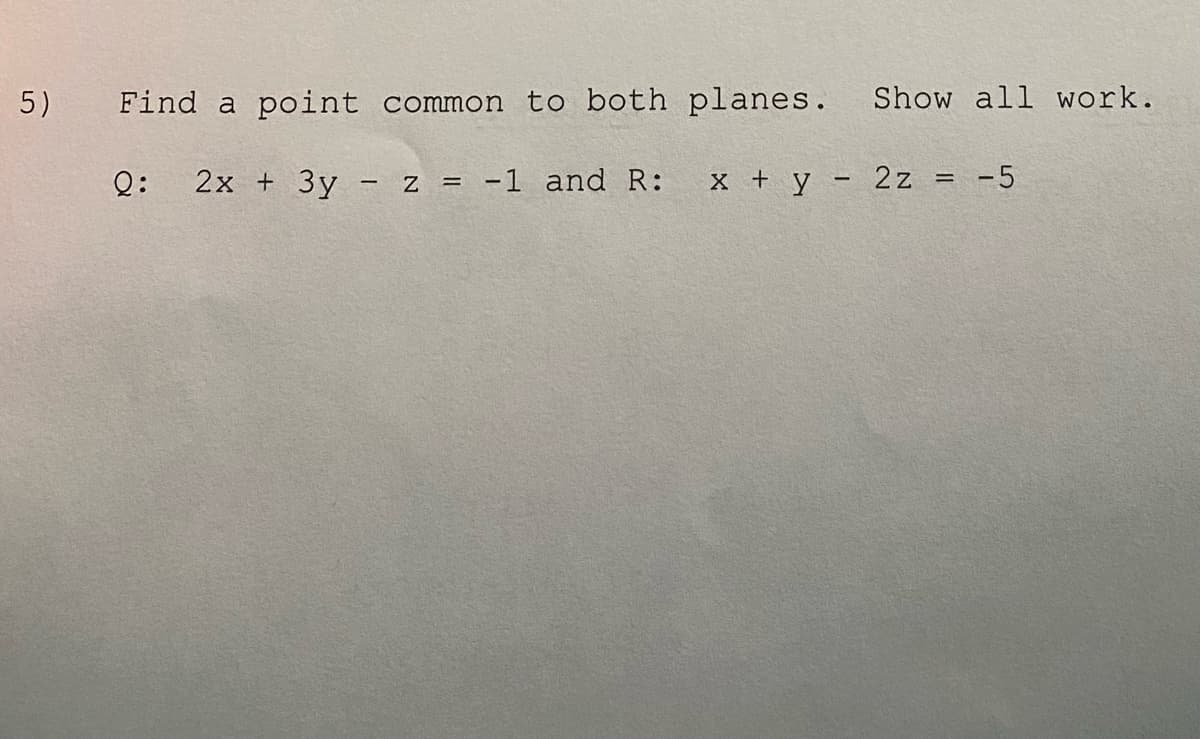 5)
Find a point common to both planes.
Show all work.
Q:
2x + 3y - z = -1 and R:
x + y - 2z
-5
%3D

