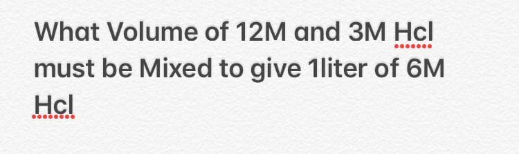 What Volume of 12M and 3M Hcl
must be Mixed to give 1liter of 6M
Hcl
