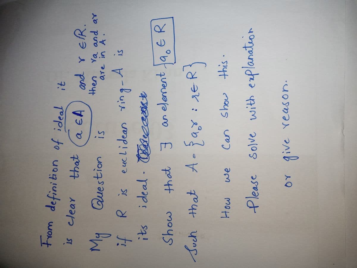 From defini tion of ideal it
is clear
7.!
that
and r ER.
then
My Question is
R is euclidears ting-A is
its ideal BadeccOnt
Ya and ar
are in A.
that 3 as element
19,ER
Such that A-fay iseR}
we
Please solve with ezplanation
OY give reason.
ive
