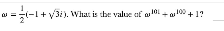 @
(−1+√√/3i). What is the value of 101
100 +1?
+ @100