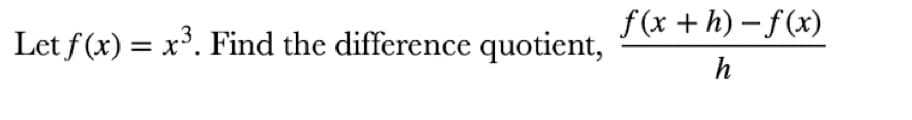 Let f(x) = x³. Find the difference quotient,
f(x+h)-f(x)
h