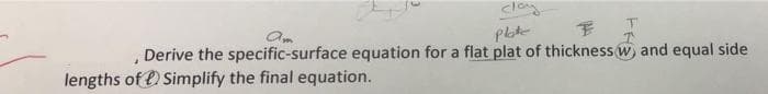 clay
pote
Derive the specific-surface equation for a flat plat of thickness w, and equal side
lengths of e) Simplify the final equation.

