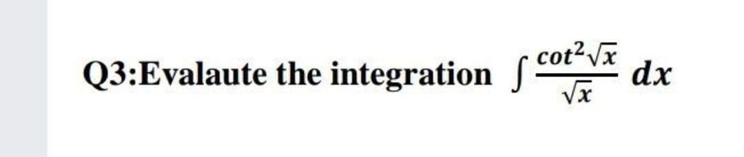 Q3:Evalaute the integration cot²vx
dx
