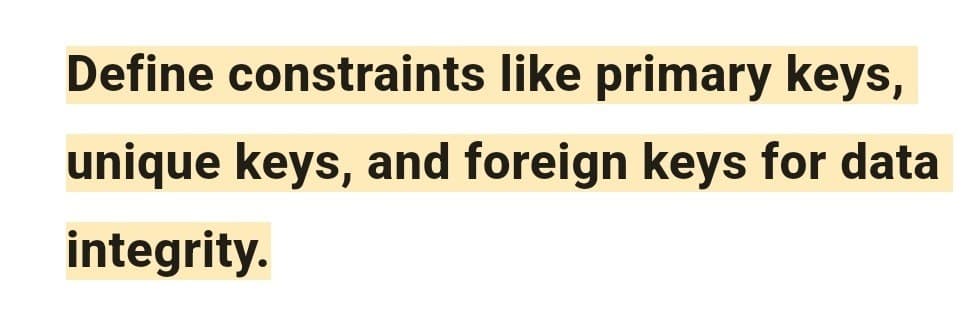 Define constraints like primary keys,
unique keys, and foreign keys for data
integrity.