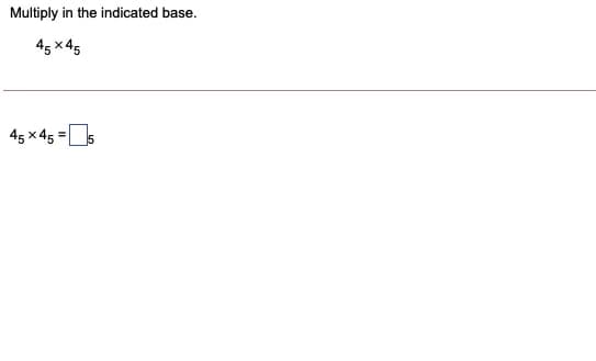 Multiply in the indicated base.
45 x 45
45 x 45 =5
