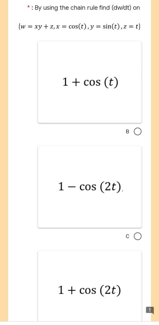 : By using the chain rule find (dw/dt) on
(w = xy + z, x = cos(t), y = sin(t), z = t)
1 + cos (t)
B
1 - cos (2t).
1 + cos (2t)
C