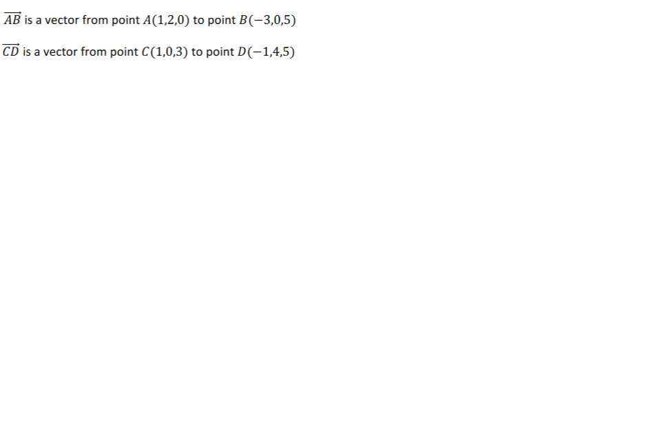 AB is a vector from point A(1,2,0) to point B(-3,0,5)
CD is a vector from point C(1,0,3) to point D(-1,4,5)