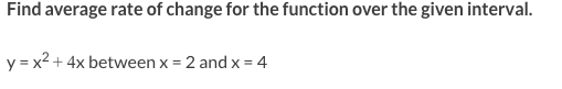 Find average rate of change for the function over the given interval.
y = x2 + 4x between x = 2 and x = 4
