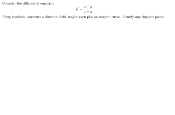 Consider the differential equation
Using isoclines, construct a direction field, maybe even plot an integral curve. Identify any singular points.
