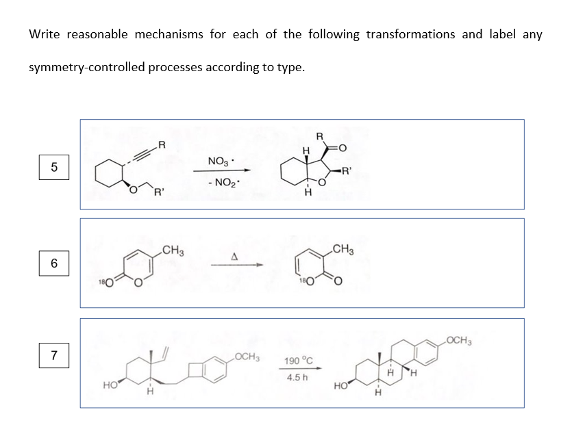 Write reasonable mechanisms for each of the following transformations and label any
symmetry-controlled processes according to type.
NO3
R'
- NO2
R'
„CH3
„CH3
6
LOCH3
7
LOCH3
190 °C
4.5 h
HO
HO
