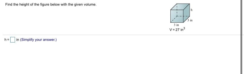 Find the height of the figure below with the given volume.
3 in
3 in
V= 27 in
in (Simplify your answer.)
h3=

